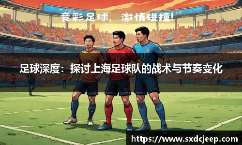 足球深度：探讨上海足球队的战术与节奏变化