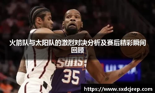 火箭队与太阳队的激烈对决分析及赛后精彩瞬间回顾